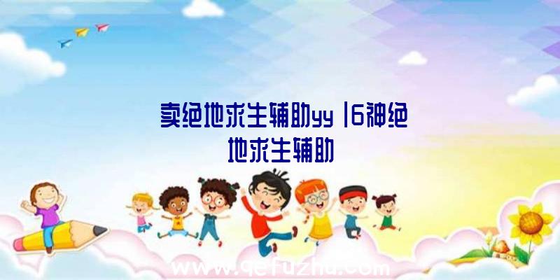 「卖绝地求生辅助yy」|6神绝地求生辅助